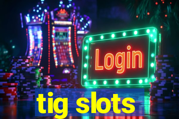 tig slots